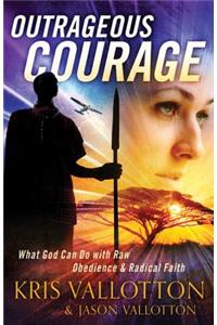 Outrageous Courage – What God Can Do with Raw Obedience and Radical Faith