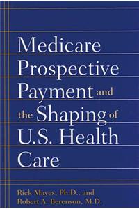 Medicare Prospective Payment and the Shaping of U.S. Health Care