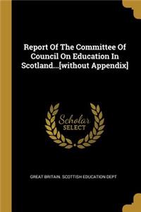 Report Of The Committee Of Council On Education In Scotland...[without Appendix]