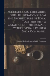 Suggestions in Brickwork, With Illustrations From the Architecture of Italy, Together With a Catalogue of Bricks Made by the Hydraulic-press Brick Companies.