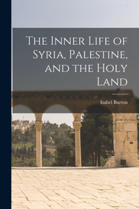 Inner Life of Syria, Palestine, and the Holy Land