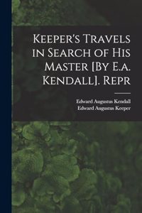 Keeper's Travels in Search of His Master [By E.a. Kendall]. Repr