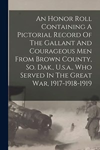 Honor Roll Containing A Pictorial Record Of The Gallant And Courageous Men From Brown County, So. Dak., U.s.a., Who Served In The Great War, 1917-1918-1919
