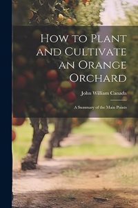 How to Plant and Cultivate an Orange Orchard; a Summary of the Main Points