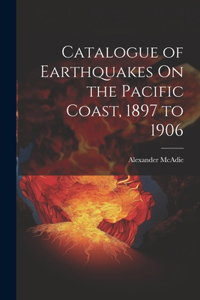 Catalogue of Earthquakes On the Pacific Coast, 1897 to 1906