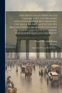 Descriptio Salae Principatus Calenbergici Locorumque Adiacentium Oder Beschreibung Der Saala Im Amt Lauenstein Des Braunschweig-lüneb. Fürstenthums Calenberg Und Aller In Dieselbe Fliessenden Quellen Und Bäche: Imgleichen Der An Dieser Saale...