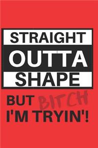 Straight Outta Shape but Bitch I'm Tryin'!