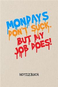 Mondays Don't Suck. But My Job Does! NOTIZBUCH