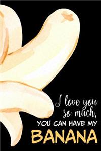 I Love You So Much, You Can Have My Banana
