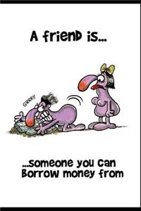 A Friend Is Someone You Can Borrow Money From