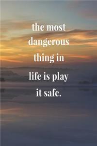 The Most Dangerous Thing In Life Is Play It Safe