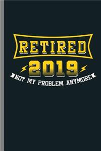 Retired 2019 Not my Problem anymore