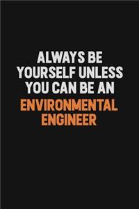 Always Be Yourself Unless You Can Be An environmental engineer
