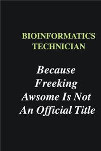 Bioinformatics Technician Because Freeking Awsome is Not An Official Title
