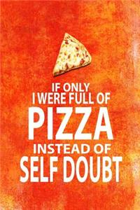 If Only I Were Full of Pizza Instead of Self Doubt
