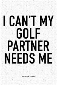 I Can't My Golf Partner Needs Me