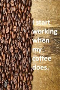 I start working when my coffee does.