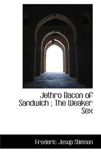 Jethro Bacon of Sandwich; The Weaker Sex