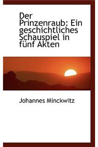 Der Prinzenraub: Ein Geschichtliches Schauspiel in F Nf Akten