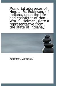 Memorial Addresses of Hon. J. M. Robinson, of Indiana, Upon the Life and Character of Hon. Wm. S. Ho