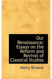 Our Renaissance; Essays on the Reform and Revival of Classical Studies