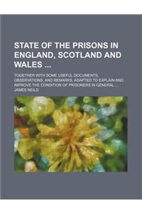 State of the Prisons in England, Scotland and Wales; Together with Some Useful Documents, Observations, and Remarks, Adapted to Explain and Improve the Condition of Prisoners in General ...
