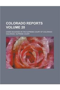 Colorado Reports; Cases Adjudged in the Supreme Court of Colorado Volume 20