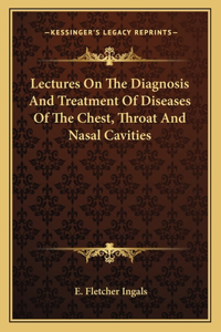 Lectures on the Diagnosis and Treatment of Diseases of the Chest, Throat and Nasal Cavities