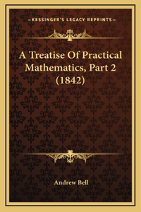 A Treatise Of Practical Mathematics, Part 2 (1842)