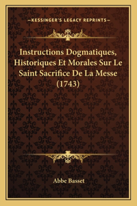 Instructions Dogmatiques, Historiques Et Morales Sur Le Saint Sacrifice De La Messe (1743)