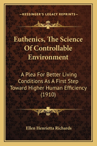 Euthenics, The Science Of Controllable Environment: A Plea For Better Living Conditions As A First Step Toward Higher Human Efficiency (1910)