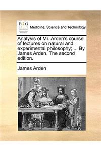 Analysis of Mr. Arden's Course of Lectures on Natural and Experimental Philosophy; ... by James Arden. the Second Edition.