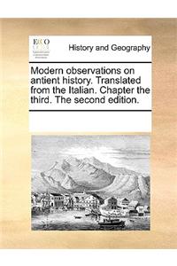 Modern Observations on Antient History. Translated from the Italian. Chapter the Third. the Second Edition.