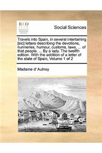 Travels into Spain, in several intertaining [sic] letters describing the devotions, nunneries, humour, customs, laws, ... of that people. ... By a lady. The twelfth edition. With the addition of a letter of the state of Spain, Volume 1 of 2