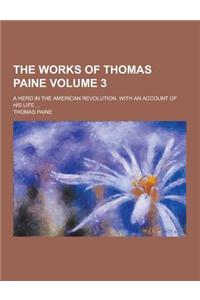 The Works of Thomas Paine; A Hero in the American Revolution. with an Account of His Life ... Volume 3