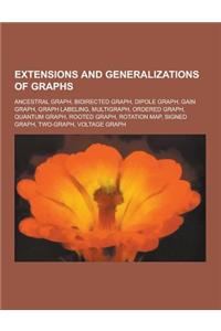 Extensions and Generalizations of Graphs: Ancestral Graph, Bidirected Graph, Dipole Graph, Gain Graph, Graph Labeling, Multigraph, Ordered Graph, Quan