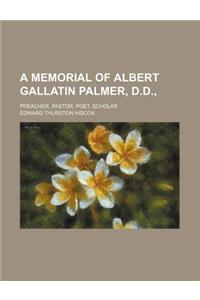 A Memorial of Albert Gallatin Palmer, D.D.; Preacher, Pastor, Poet, Scholar