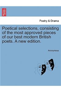 Poetical Selections, Consisting of the Most Approved Pieces of Our Best Modern British Poets. a New Edition.