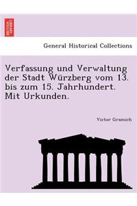 Verfassung Und Verwaltung Der Stadt Wurzberg Vom 13. Bis Zum 15. Jahrhundert. Mit Urkunden.