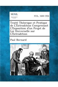 Traite Theorique Et Pratique de L'Extradition Comprenant L'Exposition D'Un Projet de Loi Universelle Sur L'Extradition