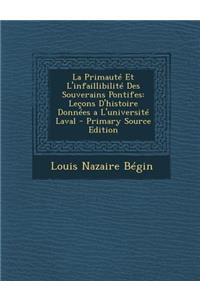 La Primaute Et L'Infaillibilite Des Souverains Pontifes: Lecons D'Histoire Donnees A L'Universite Laval