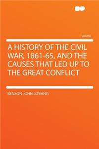 A History of the Civil War, 1861-65, and the Causes That Led Up to the Great Conflict