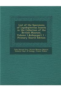 List of the Specimens of Lepidopterous Insects in the Collection of the British Museum, Volume 1, Part 1 - Primary Source Edition