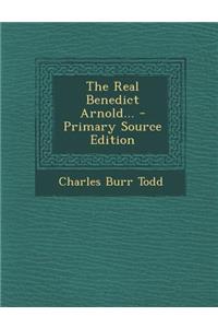 The Real Benedict Arnold... - Primary Source Edition