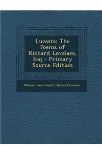 Lucasta: The Poems of Richard Lovelace, Esq - Primary Source Edition
