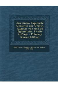 Aus Einem Tagebuch. Gedichte Der Grafin Auguste Von Und Zu Eglossstein, Zweite Auflage - Primary Source Edition