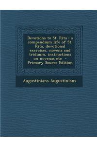 Devotions to St. Rita: A Compendium Life of St. Rita, Devotional Exercises, Novena and Triduum, Instructions on Novenas Etc
