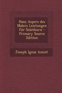 Hans Aspers Des Malers Leistungen Fur Solothurn - Primary Source Edition