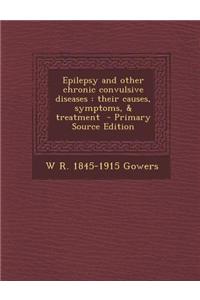 Epilepsy and Other Chronic Convulsive Diseases: Their Causes, Symptoms, & Treatment - Primary Source Edition