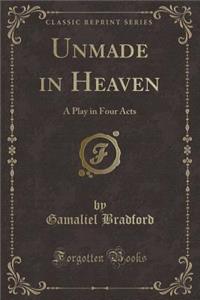Unmade in Heaven: A Play in Four Acts (Classic Reprint)